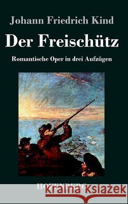 Der Freischütz: Libretto der Oper von Carl Maria von Weber Kind, Johann Friedrich 9783843048460
