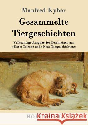 Gesammelte Tiergeschichten: Vollständige Ausgabe der Geschichten aus Unter Tieren und Neue Tiergeschichten Manfred Kyber 9783843050432