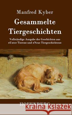 Gesammelte Tiergeschichten: Vollständige Ausgabe der Geschichten aus Unter Tieren und Neue Tiergeschichten Manfred Kyber 9783843050456