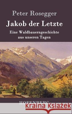 Jakob der Letzte: Eine Waldbauerngeschichte aus unseren Tagen Peter Rosegger 9783843051262 Hofenberg