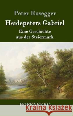 Heidepeters Gabriel: Eine Geschichte aus der Steiermark Peter Rosegger 9783843051293 Hofenberg