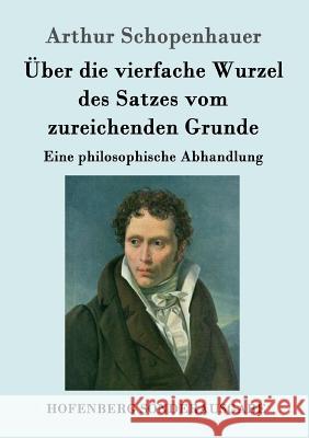 Über die vierfache Wurzel des Satzes vom zureichenden Grunde: Eine philosophische Abhandlung Arthur Schopenhauer 9783843052597 Hofenberg