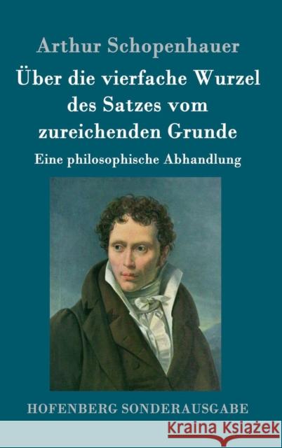 Über die vierfache Wurzel des Satzes vom zureichenden Grunde: Eine philosophische Abhandlung Arthur Schopenhauer 9783843052610 Hofenberg