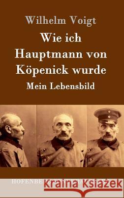 Wie ich Hauptmann von Köpenick wurde: Mein Lebensbild Wilhelm Voigt 9783843052788 Hofenberg