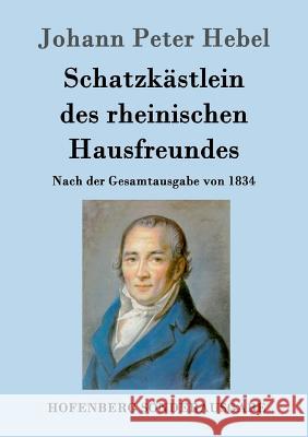 Schatzkästlein des rheinischen Hausfreundes: Nach der Gesamtausgabe von 1834 Johann Peter Hebel 9783843062091