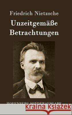 Unzeitgemäße Betrachtungen: David Strauß / Vom Nutzen und Nachteil der Historie für das Leben / Schopenhauer als Erzieher / Richard Wagner in Bayreuth Friedrich Wilhelm Nietzsche 9783843062886 Hofenberg