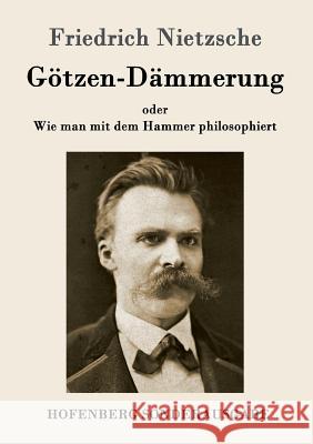 Götzen-Dämmerung: oder Wie man mit dem Hammer philosophiert Friedrich Wilhelm Nietzsche 9783843064194 Hofenberg