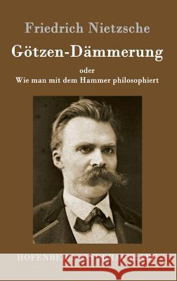 Götzen-Dämmerung: oder Wie man mit dem Hammer philosophiert Friedrich Wilhelm Nietzsche 9783843064255 Hofenberg