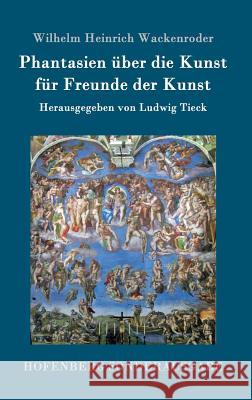 Phantasien über die Kunst für Freunde der Kunst: Herausgegeben von Ludwig Tieck Wilhelm Heinrich Wackenroder 9783843064477