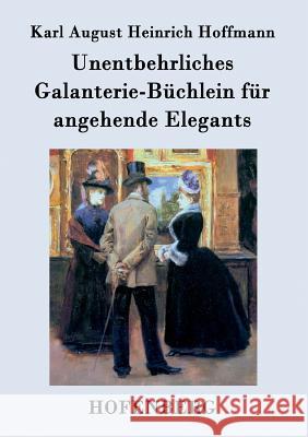 Unentbehrliches Galanterie-Büchlein für angehende Elegants Karl August Heinrich Hoffmann 9783843071543