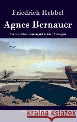 Agnes Bernauer: Ein deutsches Trauerspiel in fünf Aufzügen Friedrich Hebbel 9783843072212 Hofenberg
