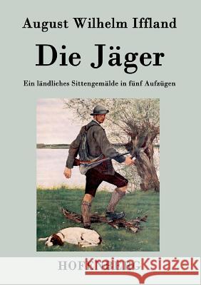 Die Jäger: Ein ländliches Sittengemälde in fünf Aufzügen August Wilhelm Iffland 9783843072342 Hofenberg