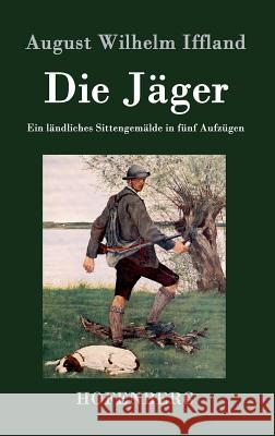 Die Jäger: Ein ländliches Sittengemälde in fünf Aufzügen August Wilhelm Iffland 9783843072359 Hofenberg