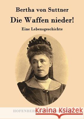 Die Waffen nieder!: Eine Lebensgeschichte Bertha Von Suttner 9783843074896