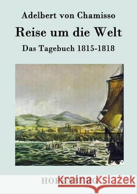 Reise um die Welt: Das Tagebuch 1815-1818 Adelbert Von Chamisso 9783843075039