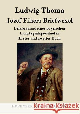 Jozef Filsers Briefwexel: Briefwechsel eines bayrischen Landtagsabgeordneten Erstes und zweites Buch Ludwig Thoma 9783843076456