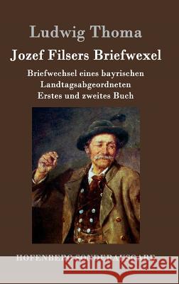 Jozef Filsers Briefwexel: Briefwechsel eines bayrischen Landtagsabgeordneten Erstes und zweites Buch Ludwig Thoma 9783843076487