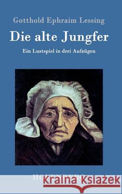 Die alte Jungfer: Ein Lustspiel in drei Aufzügen Gotthold Ephraim Lessing 9783843076807 Hofenberg