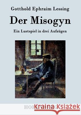 Der Misogyn: Ein Lustspiel in drei Aufzügen Gotthold Ephraim Lessing 9783843076814 Hofenberg