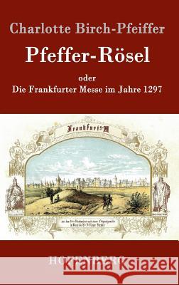 Pfeffer-Rösel: oder Die Frankfurter Messe im Jahre 1297 Charlotte Birch-Pfeiffer 9783843079556