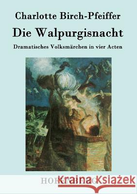 Die Walpurgisnacht: Dramatisches Volksmärchen in vier Acten Charlotte Birch-Pfeiffer 9783843079563