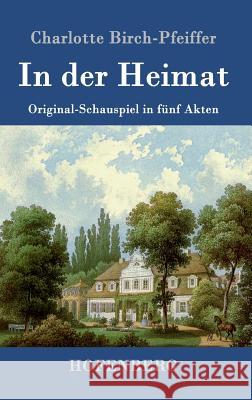 In der Heimat: Original-Schauspiel in fünf Akten Charlotte Birch-Pfeiffer 9783843079631