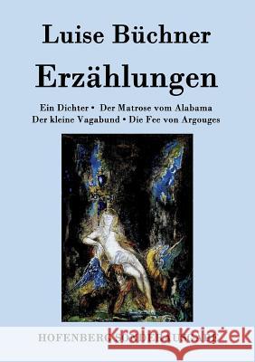Erzählungen: Ein Dichter / Der Matrose vom Alabama / Der kleine Vagabund / Die Fee von Argouges Luise Büchner 9783843079785