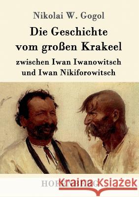 Die Geschichte vom großen Krakeel zwischen Iwan Iwanowitsch und Iwan Nikiforowitsch Nikolai W Gogol 9783843089371 Hofenberg