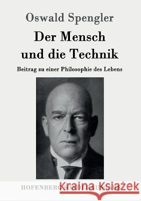 Der Mensch und die Technik: Beitrag zu einer Philosophie des Lebens Oswald Spengler 9783843089999 Hofenberg