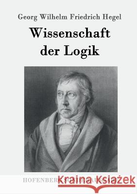 Wissenschaft der Logik: Erster Teil: Die objektive Logik Zweiter Teil: Die subjektive Logik Georg Wilhelm Friedrich Hegel 9783843091664 Hofenberg