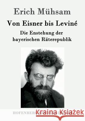 Von Eisner bis Leviné: Die Enstehung der bayerischen Räterepublik Erich Mühsam 9783843091817