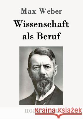 Wissenschaft als Beruf Max Weber (Late of the Universities of Freiburg Heidelburg and Munich) 9783843092012 Hofenberg