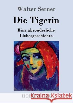 Die Tigerin: Eine absonderliche Liebesgeschichte Walter Serner 9783843092388