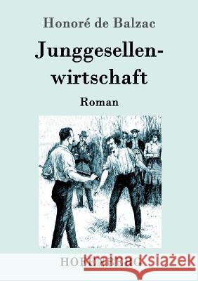 Junggesellenwirtschaft: Roman Honoré de Balzac 9783843093118