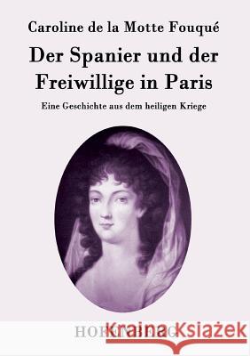 Der Spanier und der Freiwillige in Paris: Eine Geschichte aus dem heiligen Kriege Caroline de la Motte Fouqué 9783843094894