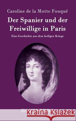 Der Spanier und der Freiwillige in Paris: Eine Geschichte aus dem heiligen Kriege Caroline de la Motte Fouqué 9783843094900