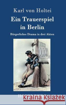 Ein Trauerspiel in Berlin: Bürgerliches Drama in drei Akten Karl Von Holtei 9783843095433 Hofenberg