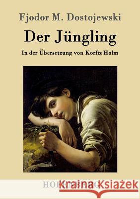 Der Jüngling: In der Übersetzung von Korfiz Holm Fjodor M. Dostojewski 9783843096423