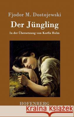 Der Jüngling: In der Übersetzung von Korfiz Holm Fjodor M. Dostojewski 9783843096430