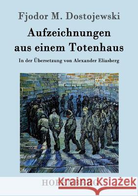 Aufzeichnungen aus einem Totenhaus: In der Übersetzung von Alexander Eliasberg Fjodor M. Dostojewski 9783843096447