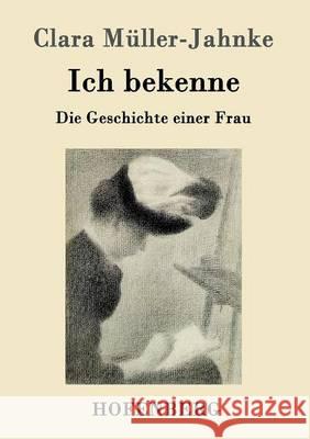 Ich bekenne: Die Geschichte einer Frau Clara Müller-Jahnke 9783843096850 Hofenberg