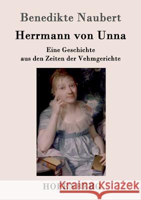 Herrmann von Unna: Eine Geschichte aus den Zeiten der Vehmgerichte Benedikte Naubert 9783843096898 Hofenberg