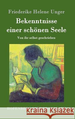 Bekenntnisse einer schönen Seele: Von ihr selbst geschrieben Friederike Helene Unger 9783843097680 Hofenberg
