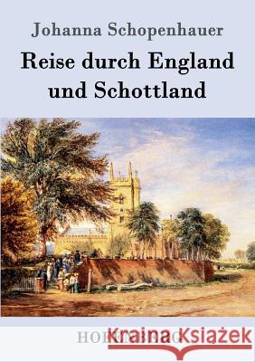 Reise durch England und Schottland: Vollständige Ausgabe beider Teile Johanna Schopenhauer 9783843097697