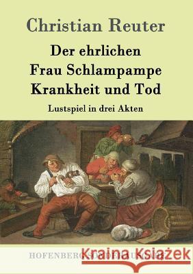 Der ehrlichen Frau Schlampampe Krankheit und Tod: Lustspiel in drei Akten Christian Reuter 9783843098243