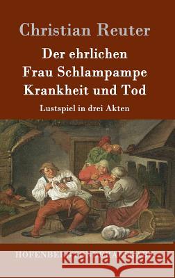 Der ehrlichen Frau Schlampampe Krankheit und Tod: Lustspiel in drei Akten Christian Reuter 9783843098250