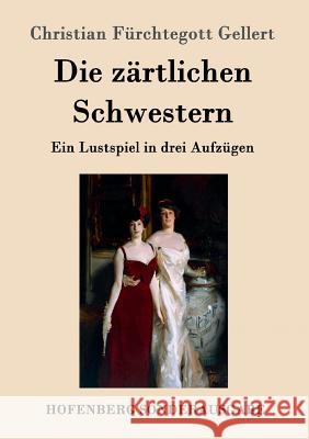 Die zärtlichen Schwestern: Ein Lustspiel in drei Aufzügen Christian Fürchtegott Gellert 9783843098359