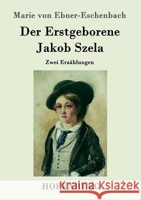 Der Erstgeborene / Jakob Szela: Zwei Erzählungen Marie Von Ebner-Eschenbach 9783843098441 Hofenberg