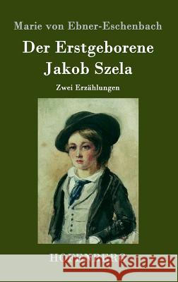 Der Erstgeborene / Jakob Szela: Zwei Erzählungen Marie Von Ebner-Eschenbach 9783843098458
