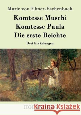 Komtesse Muschi / Komtesse Paula / Die erste Beichte: Drei Erzählungen Marie Von Ebner-Eschenbach 9783843098465 Hofenberg